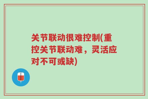 关节联动很难控制(重控关节联动难,灵活应对不可或缺)-第1张图片-超越 关节联动很难控制(重控关节联动难,灵活应对不可或缺)-第1张图片-超越
