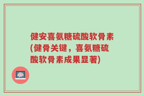 健安喜氨糖硫酸软骨素(健骨关键,喜氨糖硫酸软骨素成果显著)-第1张图片-超越 健安喜氨糖硫酸软骨素(健骨关键,喜氨糖硫酸软骨素成果显著)-第1张图片-超越