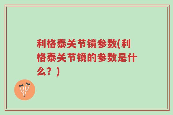 利格泰关节镜参数(利格泰关节镜的参数是什么?)-第1张图片-超越 利格泰关节镜参数(利格泰关节镜的参数是什么?)-第1张图片-超越
