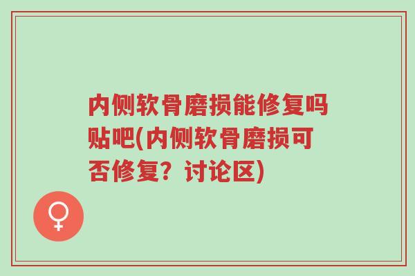 内侧软骨磨损能修复吗贴吧(内侧软骨磨损可否修复?讨论区)-第1张图片-超越 内侧软骨磨损能修复吗贴吧(内侧软骨磨损可否修复?讨论区)-第1张图片-超越