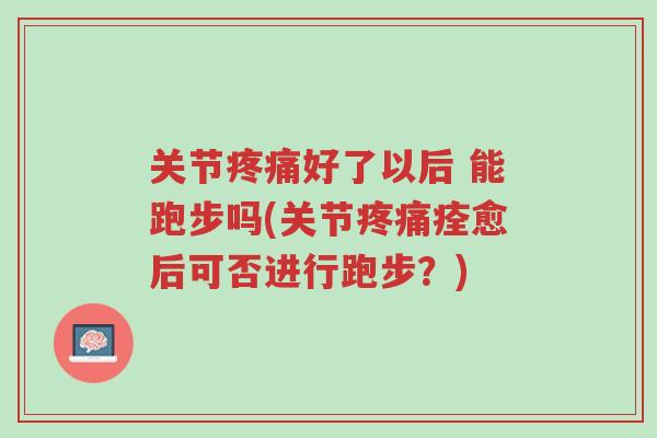 关节疼痛好了以后 能跑步吗(关节疼痛痊愈后可否进行跑步?)-第1张图片-超越 关节疼痛好了以后 能跑步吗(关节疼痛痊愈后可否进行跑步?)-第1张图片-超越