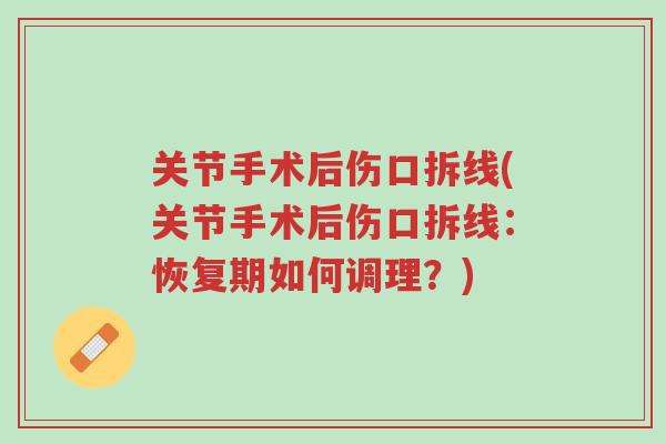 关节手术后伤口拆线(关节手术后伤口拆线:恢复期如何调理?)-第1张图片-超越 关节手术后伤口拆线(关节手术后伤口拆线:恢复期如何调理?)-第1张图片-超越
