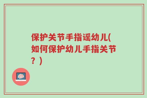 保护关节手指谣幼儿(如何保护幼儿手指关节?)-第1张图片-超越 保护关节手指谣幼儿(如何保护幼儿手指关节?)-第1张图片-超越