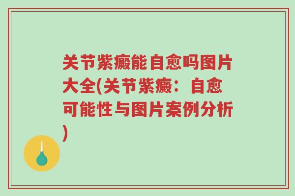 关节紫癜能自愈吗图片大全(关节紫癜:自愈可能性与图片案例分析)-第1张图片-超越 关节紫癜能自愈吗图片大全(关节紫癜:自愈可能性与图片案例分析)-第1张图片-超越