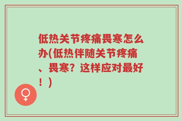 低热关节疼痛畏寒怎么办(低热伴随关节疼痛、畏寒?这样应对最好!)-第1张图片-超越 低热关节疼痛畏寒怎么办(低热伴随关节疼痛、畏寒?这样应对最好!)-第1张图片-超越