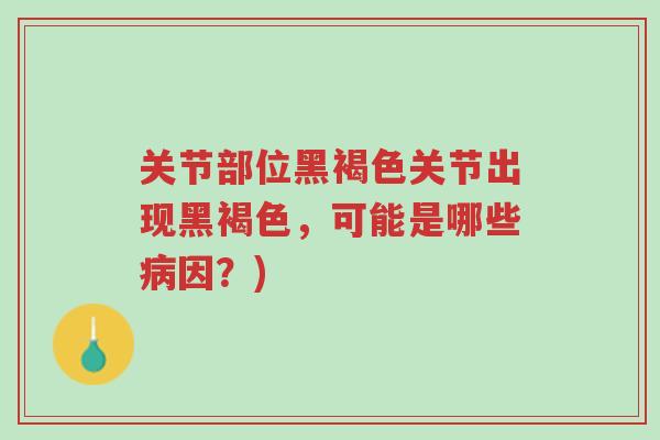 关节部位黑褐色关节出现黑褐色,可能是哪些病因?)-第1张图片-超越 关节部位黑褐色关节出现黑褐色,可能是哪些病因?)-第1张图片-超越