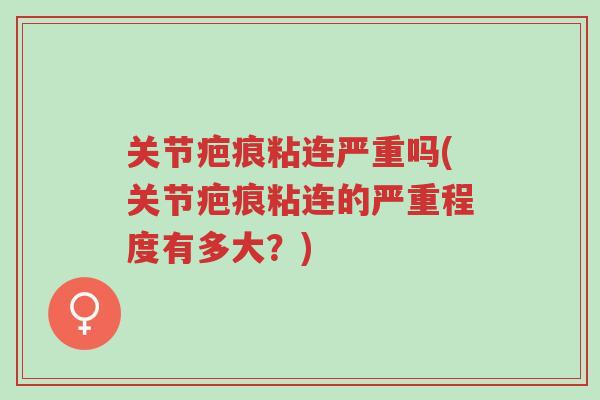 关节疤痕粘连严重吗(关节疤痕粘连的严重程度有多大?)-第1张图片-超越 关节疤痕粘连严重吗(关节疤痕粘连的严重程度有多大?)-第1张图片-超越