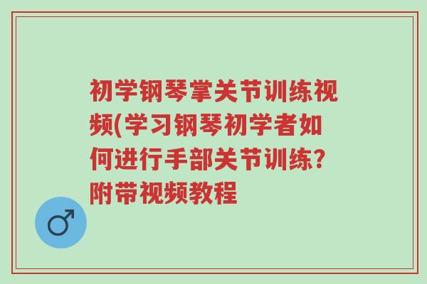 初学钢琴掌关节训练视频(学习钢琴初学者如何进行手部关节训练?附带视频教程-第1张图片-超越 初学钢琴掌关节训练视频(学习钢琴初学者如何进行手部关节训练?附带视频教程-第1张图片-超越
