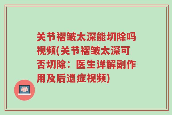 关节褶皱太深能切除吗视频(关节褶皱太深可否切除:医生详解副作用及后遗症视频)-第1张图片-超越 关节褶皱太深能切除吗视频(关节褶皱太深可否切除:医生详解副作用及后遗症视频)-第1张图片-超越