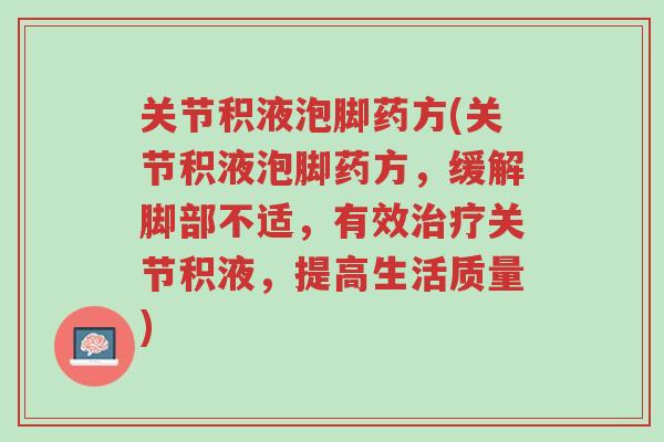 关节积液泡脚药方(关节积液泡脚药方,缓解脚部不适,有效治疗关节积液,提高生活质量)-第1张图片-超越 关节积液泡脚药方(关节积液泡脚药方,缓解脚部不适,有效治疗关节积液,提高生活质量)-第1张图片-超越