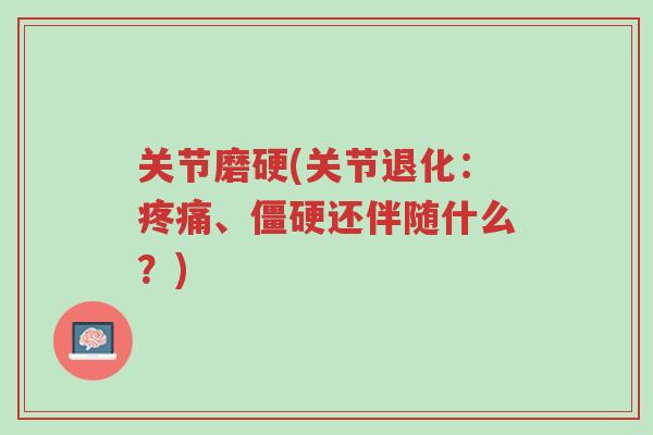 关节磨硬(关节退化：疼痛、僵硬还伴随什么？)-第1张图片-超越