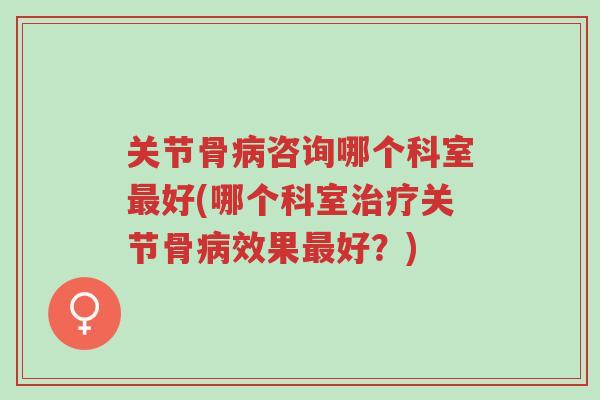 关节骨病咨询哪个科室最好(哪个科室治疗关节骨病效果最好?)-第1张图片-超越 关节骨病咨询哪个科室最好(哪个科室治疗关节骨病效果最好?)-第1张图片-超越