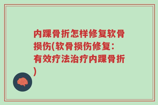 内踝骨折怎样修复软骨损伤(软骨损伤修复:有效疗法治疗内踝骨折)-第1张图片-超越 内踝骨折怎样修复软骨损伤(软骨损伤修复:有效疗法治疗内踝骨折)-第1张图片-超越