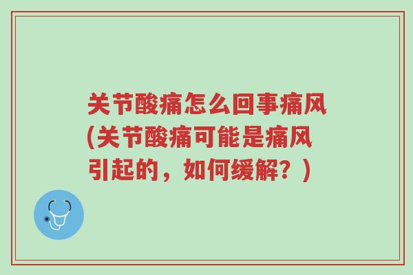 关节酸痛怎么回事痛风(关节酸痛可能是痛风引起的,如何缓解?)-第1张图片-超越 关节酸痛怎么回事痛风(关节酸痛可能是痛风引起的,如何缓解?)-第1张图片-超越