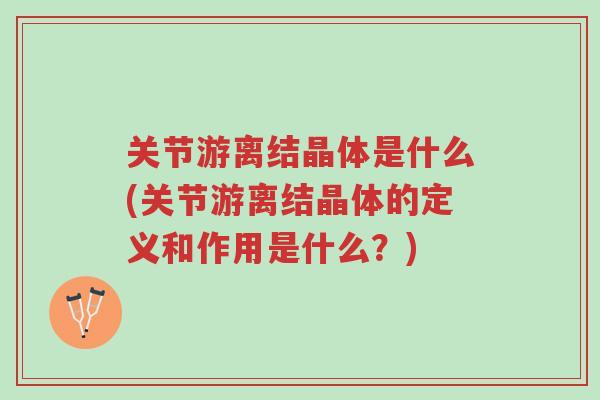 关节游离结晶体是什么(关节游离结晶体的定义和作用是什么?)-第1张图片-超越 关节游离结晶体是什么(关节游离结晶体的定义和作用是什么?)-第1张图片-超越