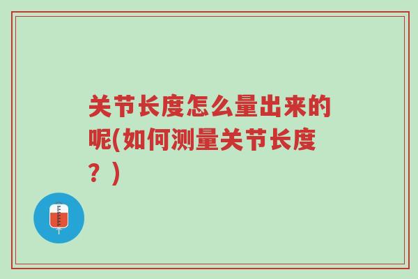 关节长度怎么量出来的呢(如何测量关节长度?)-第1张图片-超越 关节长度怎么量出来的呢(如何测量关节长度?)-第1张图片-超越