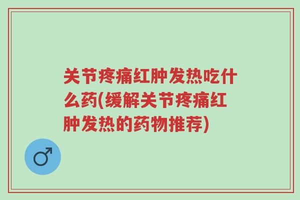 关节疼痛红肿发热吃什么药(缓解关节疼痛红肿发热的药物推荐)-第1张图片-超越 关节疼痛红肿发热吃什么药(缓解关节疼痛红肿发热的药物推荐)-第1张图片-超越