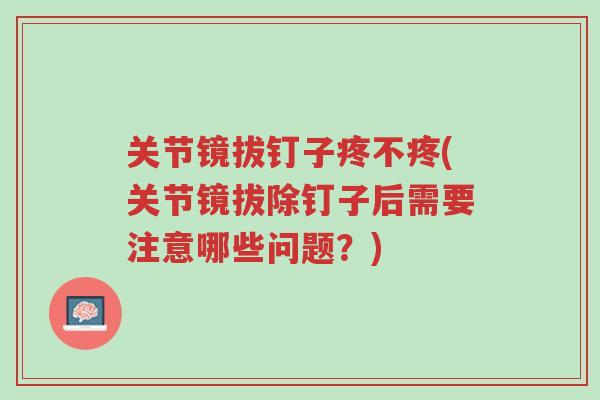 关节镜拔钉子疼不疼(关节镜拔除钉子后需要注意哪些问题？)-第1张图片-超越