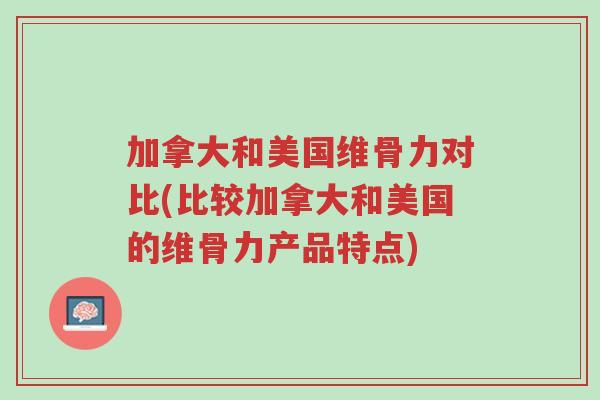 加拿大和美国维骨力对比(比较加拿大和美国的维骨力产品特点)-第1张图片-超越 加拿大和美国维骨力对比(比较加拿大和美国的维骨力产品特点)-第1张图片-超越