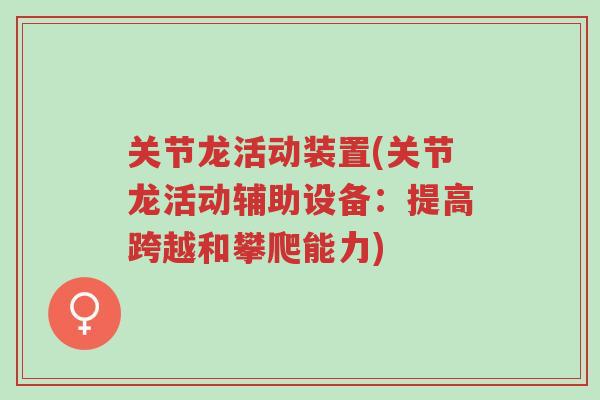 关节龙活动装置(关节龙活动辅助设备:提高跨越和攀爬能力)-第1张图片-超越 关节龙活动装置(关节龙活动辅助设备:提高跨越和攀爬能力)-第1张图片-超越