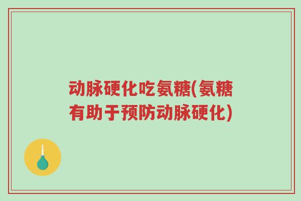 动脉硬化吃氨糖(氨糖有助于预防动脉硬化)-第1张图片-超越 动脉硬化吃氨糖(氨糖有助于预防动脉硬化)-第1张图片-超越