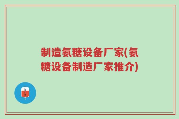 制造氨糖设备厂家(氨糖设备制造厂家推介)-第1张图片-超越 制造氨糖设备厂家(氨糖设备制造厂家推介)-第1张图片-超越