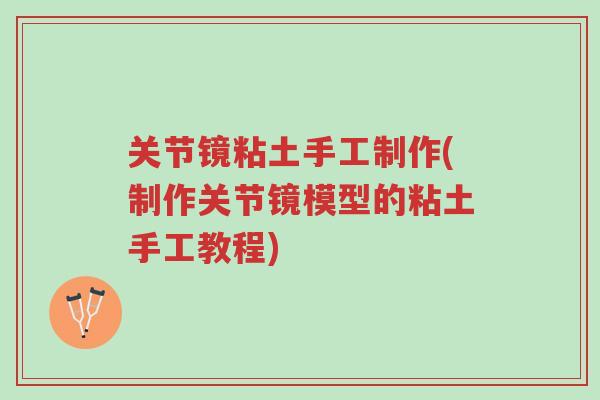 关节镜粘土手工制作(制作关节镜模型的粘土手工教程)-第1张图片-超越