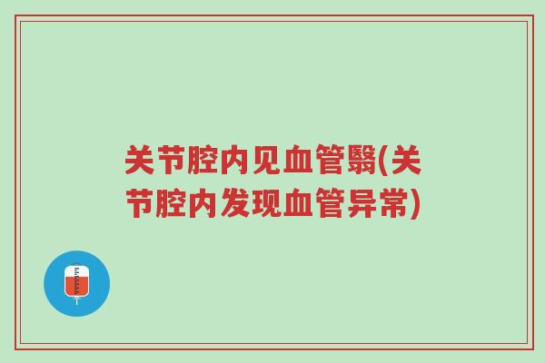 关节腔内见血管翳(关节腔内发现血管异常)-第1张图片-超越 关节腔内见血管翳(关节腔内发现血管异常)-第1张图片-超越
