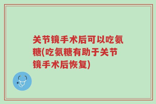 关节镜手术后可以吃氨糖(吃氨糖有助于关节镜手术后恢复)-第1张图片-超越 关节镜手术后可以吃氨糖(吃氨糖有助于关节镜手术后恢复)-第1张图片-超越