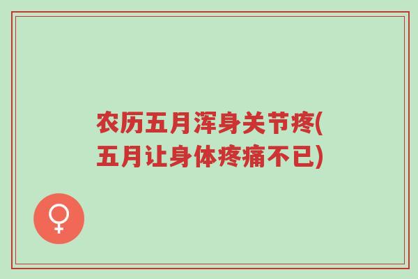 农历五月浑身关节疼(五月让身体疼痛不已)-第1张图片-超越 农历五月浑身关节疼(五月让身体疼痛不已)-第1张图片-超越
