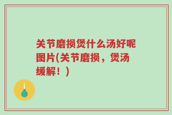 关节磨损煲什么汤好呢图片(关节磨损,煲汤缓解!)-第1张图片-超越 关节磨损煲什么汤好呢图片(关节磨损,煲汤缓解!)-第1张图片-超越