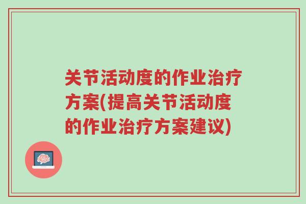关节活动度的作业治疗方案(提高关节活动度的作业治疗方案建议)-第1张图片-超越
