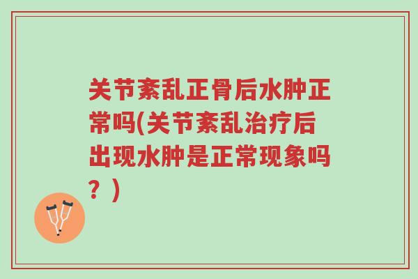 关节紊乱正骨后水肿正常吗(关节紊乱治疗后出现水肿是正常现象吗?)-第1张图片-超越 关节紊乱正骨后水肿正常吗(关节紊乱治疗后出现水肿是正常现象吗?)-第1张图片-超越