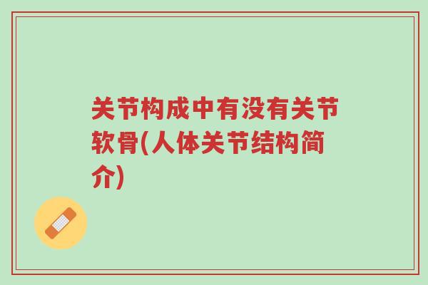 关节构成中有没有关节软骨(人体关节结构简介)-第1张图片-超越 关节构成中有没有关节软骨(人体关节结构简介)-第1张图片-超越