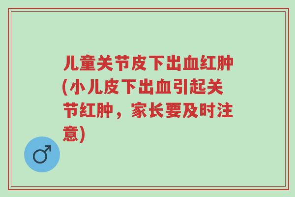 儿童关节皮下出血红肿(小儿皮下出血引起关节红肿,家长要及时注意)-第1张图片-超越 儿童关节皮下出血红肿(小儿皮下出血引起关节红肿,家长要及时注意)-第1张图片-超越