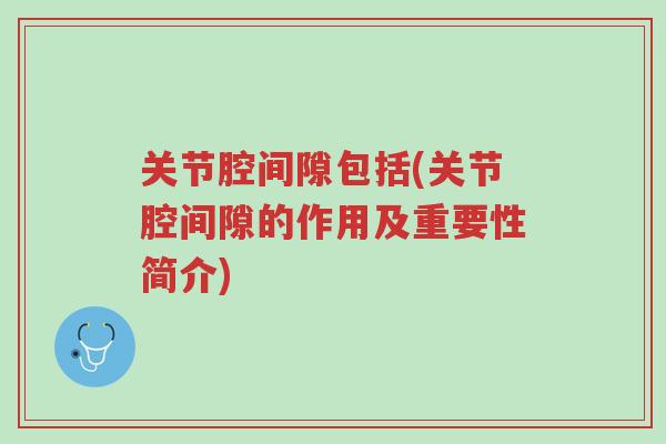 关节腔间隙包括(关节腔间隙的作用及重要性简介)-第1张图片-超越 关节腔间隙包括(关节腔间隙的作用及重要性简介)-第1张图片-超越