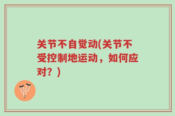 关节不自觉动(关节不受控制地运动,如何应对?)-第1张图片-超越 关节不自觉动(关节不受控制地运动,如何应对?)-第1张图片-超越