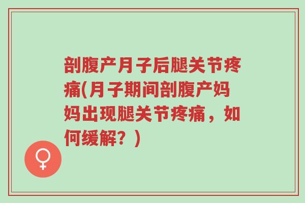 剖腹产月子后腿关节疼痛(月子期间剖腹产妈妈出现腿关节疼痛，如何缓解？)-第1张图片-超越