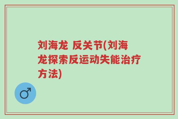刘海龙 反关节(刘海龙探索反运动失能治疗方法)-第1张图片-超越 刘海龙 反关节(刘海龙探索反运动失能治疗方法)-第1张图片-超越