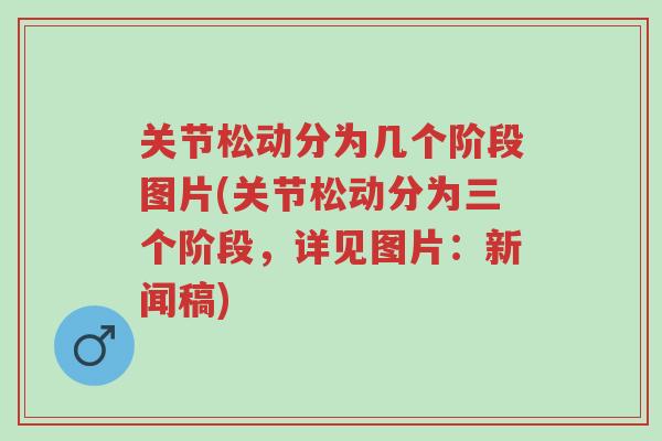 关节松动分为几个阶段图片(关节松动分为三个阶段,详见图片:新闻稿)-第1张图片-超越 关节松动分为几个阶段图片(关节松动分为三个阶段,详见图片:新闻稿)-第1张图片-超越