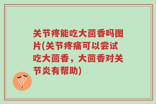 关节疼能吃大茴香吗图片(关节疼痛可以尝试吃大茴香,大茴香对关节炎有帮助)-第1张图片-超越 关节疼能吃大茴香吗图片(关节疼痛可以尝试吃大茴香,大茴香对关节炎有帮助)-第1张图片-超越