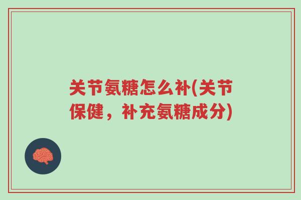 关节氨糖怎么补(关节保健,补充氨糖成分)-第1张图片-超越 关节氨糖怎么补(关节保健,补充氨糖成分)-第1张图片-超越