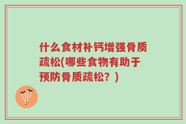 什么食材补钙增强骨质疏松(哪些食物有助于预防骨质疏松?)-第1张图片-超越 什么食材补钙增强骨质疏松(哪些食物有助于预防骨质疏松?)-第1张图片-超越