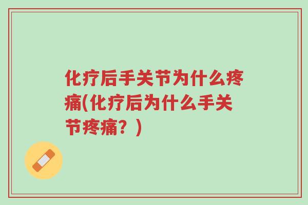 化疗后手关节为什么疼痛(化疗后为什么手关节疼痛?)-第1张图片-超越 化疗后手关节为什么疼痛(化疗后为什么手关节疼痛?)-第1张图片-超越