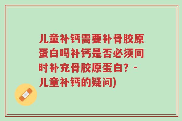 儿童补钙需要补骨胶原蛋白吗补钙是否必须同时补充骨胶原蛋白?-儿童补钙的疑问)-第1张图片-超越 儿童补钙需要补骨胶原蛋白吗补钙是否必须同时补充骨胶原蛋白?-儿童补钙的疑问)-第1张图片-超越