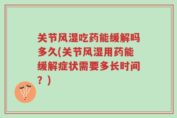 关节风湿吃药能缓解吗多久(关节风湿用药能缓解症状需要多长时间?)-第1张图片-超越 关节风湿吃药能缓解吗多久(关节风湿用药能缓解症状需要多长时间?)-第1张图片-超越