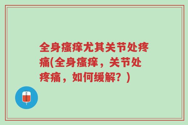 全身瘙痒尤其关节处疼痛(全身瘙痒,关节处疼痛,如何缓解?)-第1张图片-超越 全身瘙痒尤其关节处疼痛(全身瘙痒,关节处疼痛,如何缓解?)-第1张图片-超越