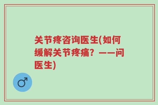 关节疼咨询医生(如何缓解关节疼痛?——问医生)-第1张图片-超越 关节疼咨询医生(如何缓解关节疼痛?——问医生)-第1张图片-超越