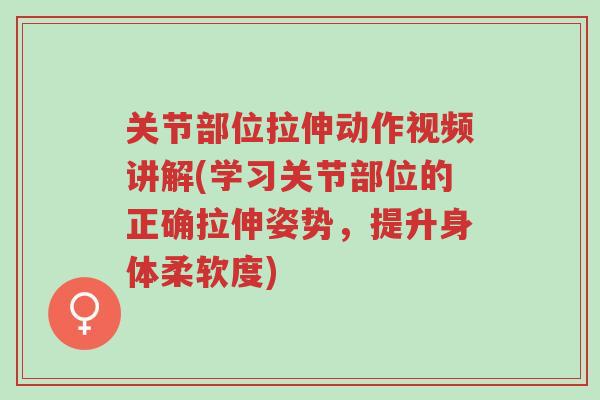关节部位拉伸动作视频讲解(学习关节部位的正确拉伸姿势,提升身体柔软度)-第1张图片-超越 关节部位拉伸动作视频讲解(学习关节部位的正确拉伸姿势,提升身体柔软度)-第1张图片-超越