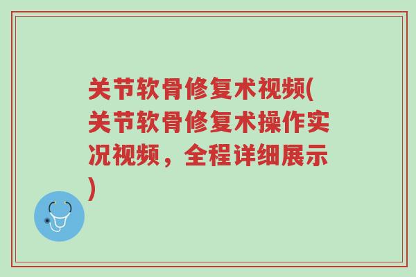 关节软骨修复术视频(关节软骨修复术操作实况视频,全程详细展示)-第1张图片-超越 关节软骨修复术视频(关节软骨修复术操作实况视频,全程详细展示)-第1张图片-超越